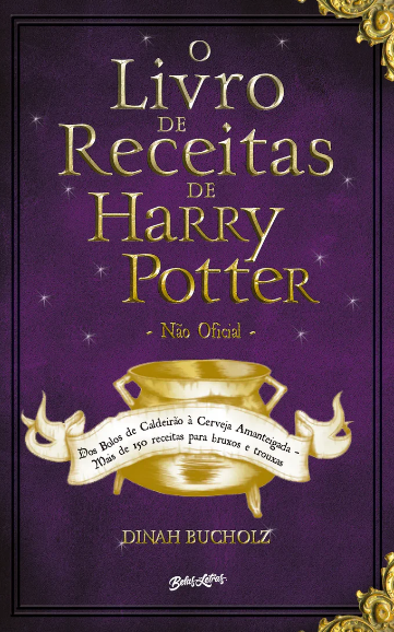 «O Livro de Receitas de Harry Potter: Dos Bolos de Caldeirão à Cerveja Amanteigada – Mais de 150 receitas para bruxos e trouxas» Dina Bucholz