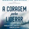 «A coragem para liderar: Trabalho duro, conversas difíceis, corações plenos» Brené Brown