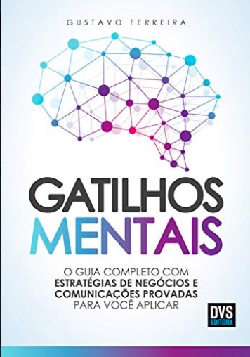 «Gatilhos Mentais: O Guia Completo com Estratégias de Negócios e Comunicações Provadas Para Você Aplicar» Gustavo Ferreira