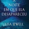 «A noite em que ela desapareceu» Lisa Jewell