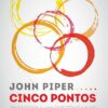 «Cinco pontos: Em direção a uma experiência mais profunda da graça de Deus» John Piper