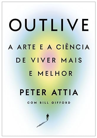 «Outlive: A arte e a ciência de viver mais e melhor» Peter Attia, Bill Gifford